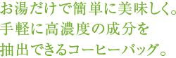 お湯だけで簡単に美味しく。手軽に高濃度の成分を抽出できるコーヒーバッグ。