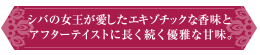 シバの女王が愛したエキゾチックな香味とアフターテイストに長く続く優雅な甘味