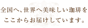 全国へ、世界へ美しい珈琲をここからお届けしています。